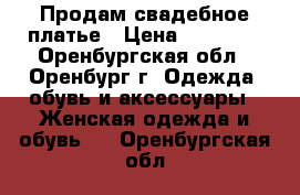 Продам свадебное платье › Цена ­ 14 500 - Оренбургская обл., Оренбург г. Одежда, обувь и аксессуары » Женская одежда и обувь   . Оренбургская обл.